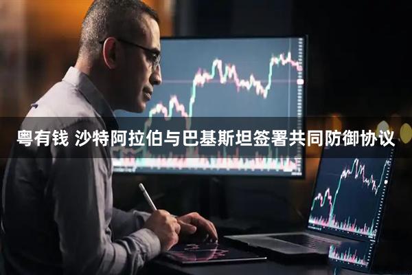粤有钱 沙特阿拉伯与巴基斯坦签署共同防御协议