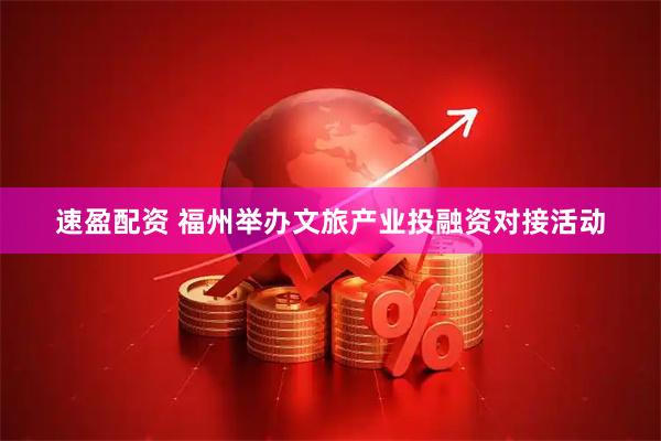 速盈配资 福州举办文旅产业投融资对接活动