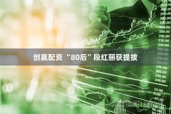 创赢配资 “80后”段红丽获提拔