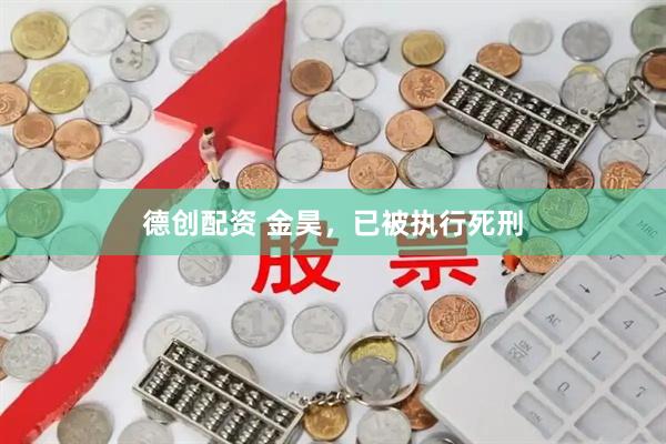 德创配资 金昊,已被执行死刑